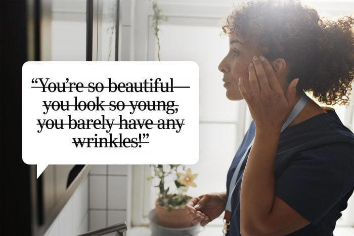 You're so beautiful. You look so young. You have barely any wrinkles!