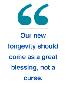 Quote "Our new longevity should come as a great blessing, not a curse."