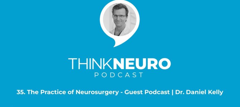 35. The Practice of Neurosurgery - Guest Podcast | Dr. Daniel Kelly